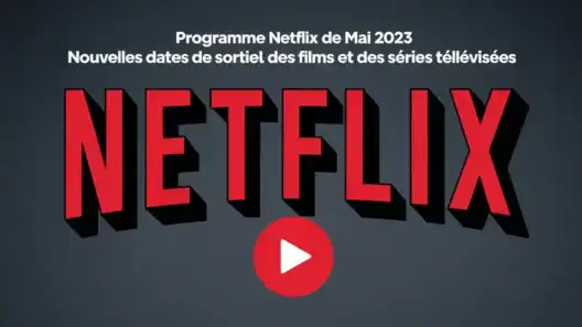 Programme Netflix de mai 2023 : Nouvelles dates de sortie des films et des séries télévisées